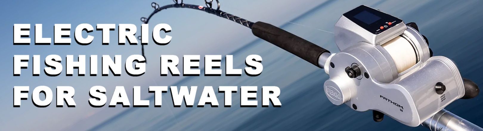"ELECTRIC FISHING REELS FOR SALTWATER" in white text over ocean backdrop. Silver electric fathom reel on right with display and black rod with guides facing up.