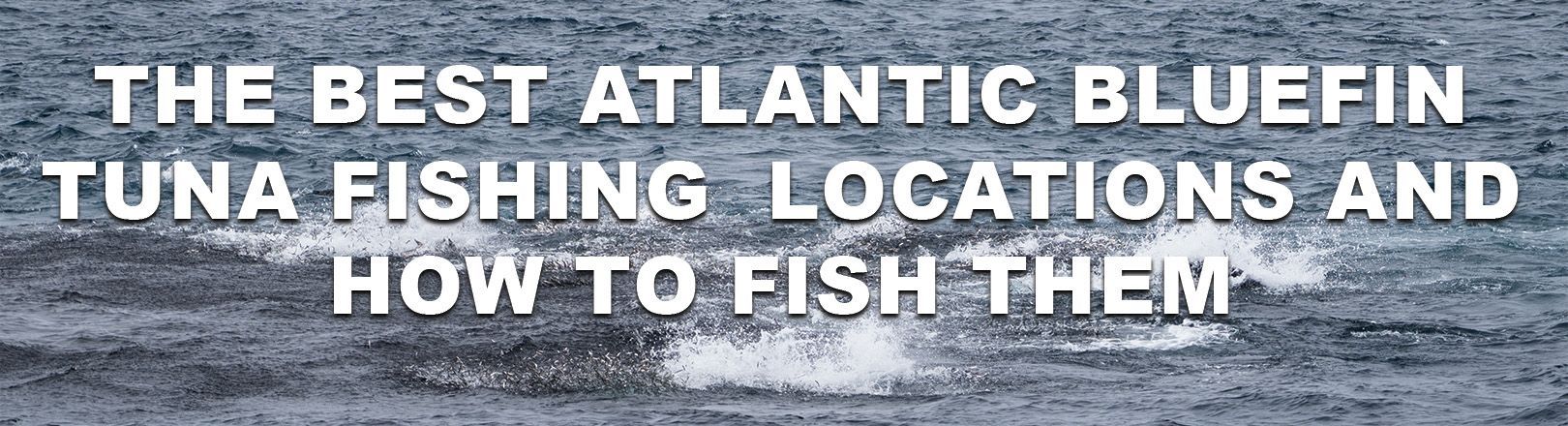Choppy ocean surface with white splashes and water disturbance indicating tuna activity below. Text overlay reads: “THE BEST ATLANTIC BLUEFIN TUNA FISHING LOCATIONS AND HOW TO FISH THEM”.