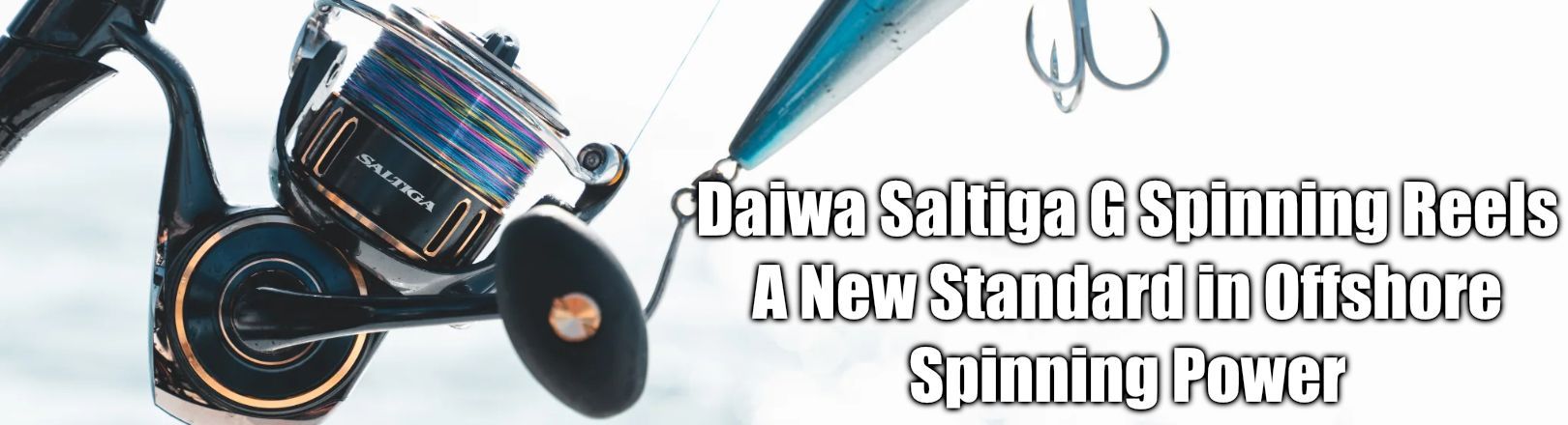 "Daiwa Saltiga G Spinning Reels A New Standard in Offshore Spinning Power" Blue and gold reel on white background with lure attached.