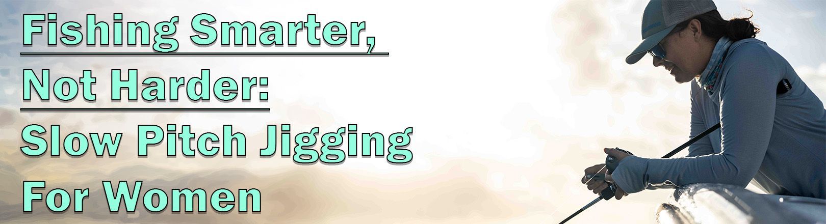 Banner featuring a woman fishing from a boat at sunrise, holding a rod and reel, with text "Fishing Smarter, Not Harder: Slow Pitch Jigging For Women" in aqua-colored text.
