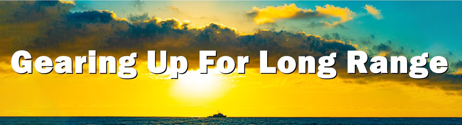 Bright sunset over calm ocean with low dark clouds and golden-yellow sky, silhouetted fishing boat visible on the distant horizon. Bold white text reads: “Gearing Up For Long Range.”