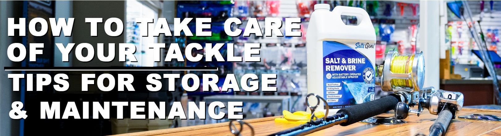 "HOW TO TAKE CARE OF YOUR TACKLE - TIPS FOR STORAGE & MAINTENANCE" in white text over shop background with tackle on the wall. Black rod with silver reel in foreground with "SALT & BRINE REMOVE" in a white container next to it