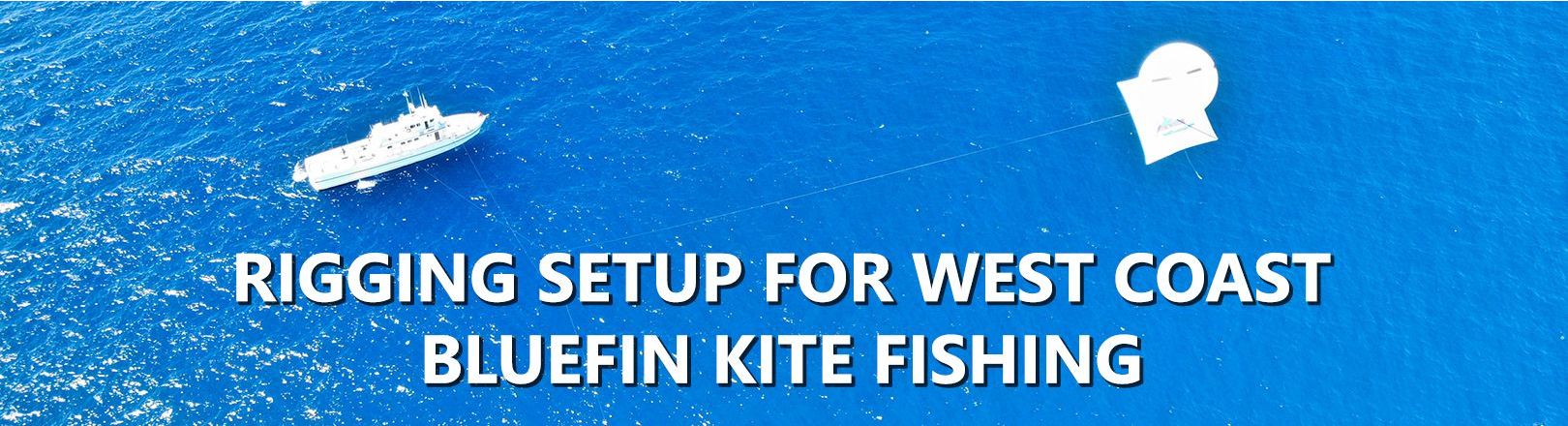 Overhead view of a boat in deep blue ocean deploying a kite fishing setup, with a white fishing kite flying at a distance. Text reads: “RIGGING SETUP FOR WEST COAST BLUEFIN KITE FISHING”.