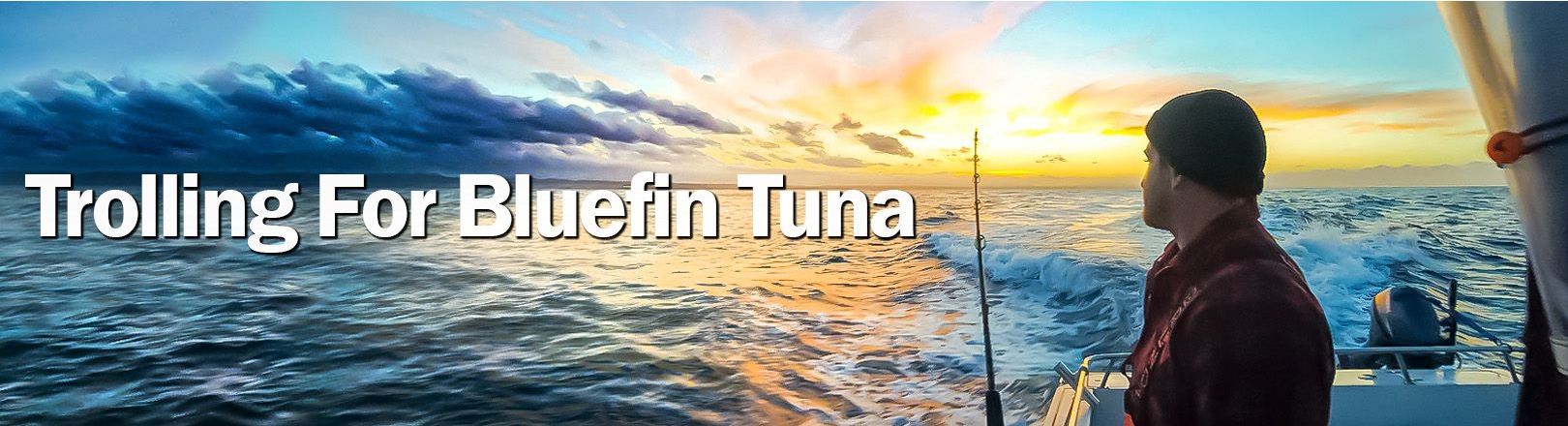 Fisherman in a dark beanie and flannel jacket looks out from the stern of a boat at a vivid ocean sunset while trolling with a rod in the holder. Water churns behind the boat. Large white text reads “Trolling For Bluefin Tuna”
